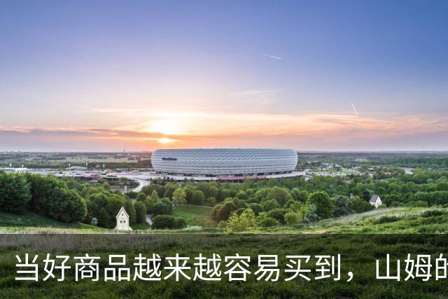 当好商品越来越容易买到，山姆的260元会员费还意味着什么？